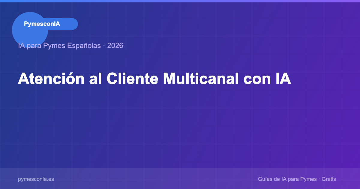 Atención al Cliente Multicanal con IA: Cómo Estar en Todos los Canales sin Más Personal en 2026