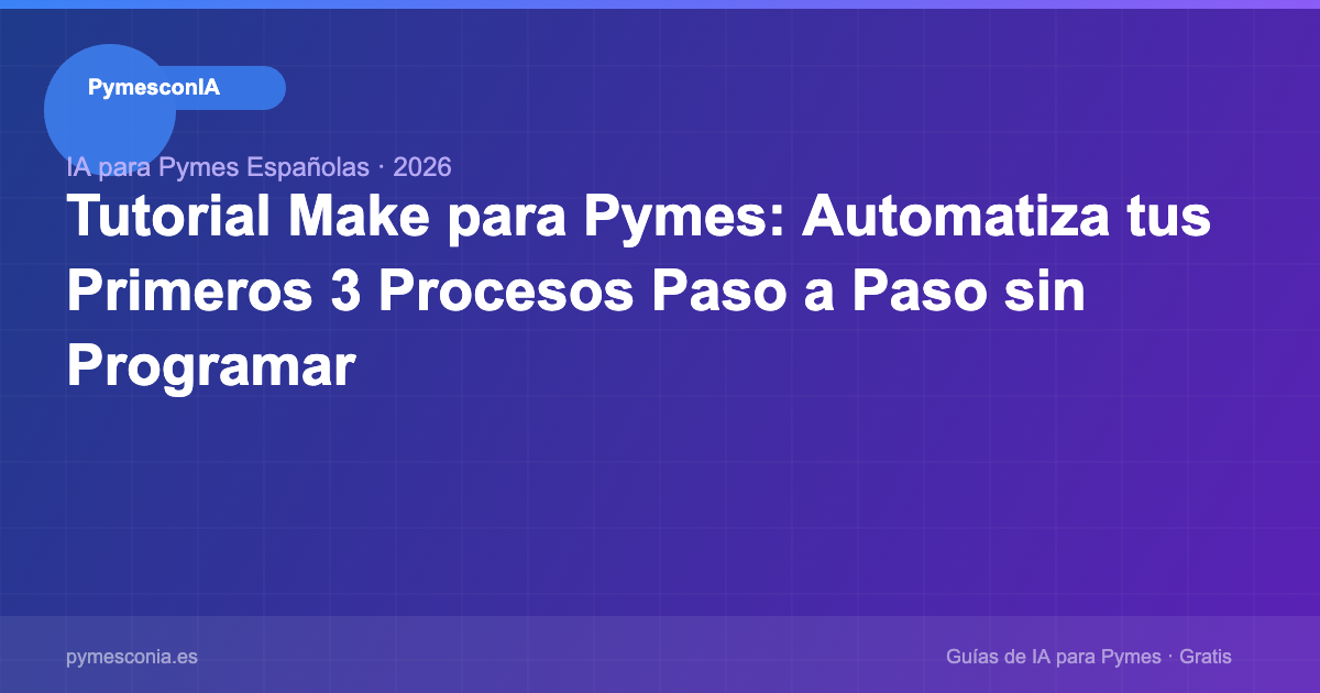 Tutorial Make para Pymes: Automatiza tus Primeros 3 Procesos Paso a Paso sin Programar