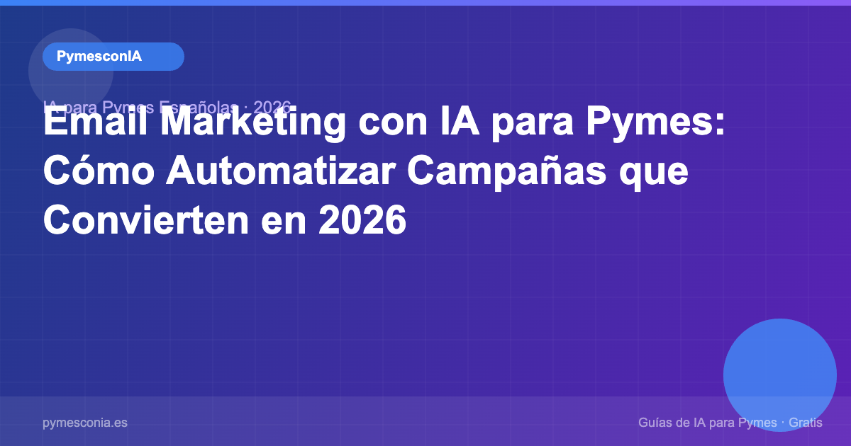 Email Marketing con IA para Pymes: Cómo Automatizar Campañas que Convierten en 2026 1 pymesconia discover 123
